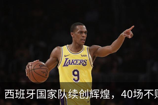 西班牙国家队续创辉煌，40场不败书写新传奇